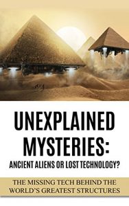 Baixar Unexplained Mysteries: Ancient Aliens Or Lost Technology?: The Missing Tech Behind The World’s Greatest Structures (UFOs, ETs, and Ancient Engineers Book 1) (English Edition) pdf, epub, ebook