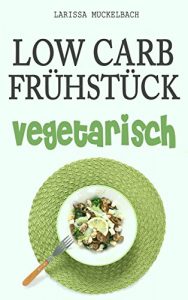 Baixar Low Carb Frühstück vegetarisch: Ein vegetarisches Kochbuch mit 36 Rezepten für eine köstliche kohlenhydratarme Ernährung (Brot backen für Anfänger, Smoothies … leckeres Müsli 1) (German Edition) pdf, epub, ebook