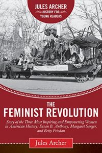 Baixar The Feminist Revolution: A Story of the Three Most Inspiring and Empowering Women in American History: Susan B. Anthony, Margaret Sanger, and Betty Friedan (Jules Archer History for Young Readers) pdf, epub, ebook