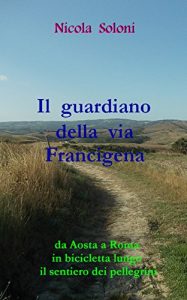 Baixar Il guardiano della via Francigena: Da Aosta a Roma in bicicletta lungo il sentiero dei pellegrini pdf, epub, ebook