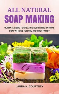 Baixar All Natural Soap Making: Ultimate Guide To Creating Nourishing Natural Soap At Home For You And Your Family Plus 25 Amazing Soap Recipes. (English Edition) pdf, epub, ebook