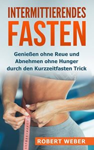 Baixar Intermittierendes Fasten: Genießen ohne Reue und Abnehmen ohne Hunger durch den Kurzzeitfasten Trick (Stoffwechsel anregen, schnell abnehmen, Kurzzeitfasten, … Intervallfasten) (German Edition) pdf, epub, ebook