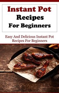 Baixar Instant Pot Recipes: Delicious And Easy Instant Pot Recipes For Beginners (Electric Pressure Cooker Recipes) (English Edition) pdf, epub, ebook