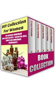 Baixar DIY Collection For Women: 150 Natural Homemade Skin Care Recipes – Essential Oils, Soaps And Homemade Deodorants: (Natural Beauty Book, Natural Beauty … Beauty Skin Care) (English Edition) pdf, epub, ebook