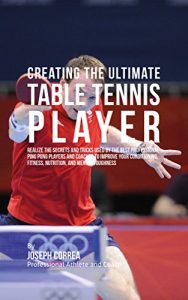 Baixar Creating the Ultimate Table Tennis Player: Realize the Secrets and Tricks Used by the Best Professional Ping Pong Players and Coaches to Improve Your Conditioning, Fitness, Nutrition (English Edition) pdf, epub, ebook