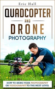 Baixar Quadcopters and Drones: How to Bring Your Photography or Videography to the Next Level (Drone Photography – Aerial Drone Photography – Quadcopter book – Aerial Drone Videography) (English Edition) pdf, epub, ebook