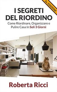 Baixar I Segreti Del Riordino: Come Riordinare, Organizzare e Pulire Casa in Soli 3 Giorni! (Riordino, Pulire casa, Organizzazione, Feng shui, Decluttering, Casa, Depressione) pdf, epub, ebook