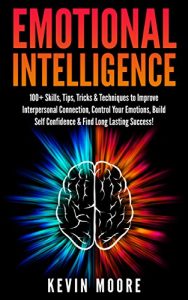 Baixar Emotional Intelligence: 100+ Skills, Tips, Tricks & Techniques to Improve Interpersonal Connection, Control Your Emotions, Build Self Confidence & Find … Success! (EQ Mastery) (English Edition) pdf, epub, ebook