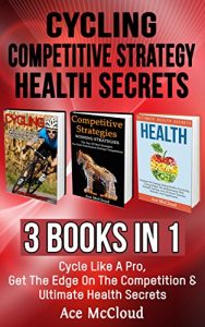 Baixar Cycling: Competitive Strategy: Health Secrets: 3 Books in 1: Cycle Like A Pro, Get The Edge On The Competition & Ultimate Health Secrets (Cycling Training … and Health Secrets) (English Edition) pdf, epub, ebook