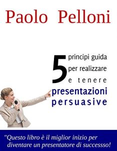 Baixar 5 principi per realizzare e tenere presentazioni persuasive: Il miglior inizio per diventare un presentatore di successo pdf, epub, ebook