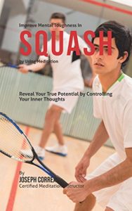 Baixar Improve Mental Toughness in Squash by Using Meditation: Reveal Your True Potential by Controlling Your Inner Thoughts (English Edition) pdf, epub, ebook