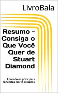 Baixar Resumo – Consiga o Que Você Quer de Stuart Diamond: Aprenda os principais conceitos em 15 minutos (Portuguese Edition) pdf, epub, ebook