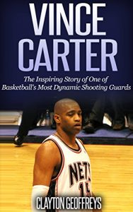 Baixar Vince Carter: The Inspiring Story of One of Basketball’s Most Dynamic Shooting Guards (Basketball Biography Books) (English Edition) pdf, epub, ebook