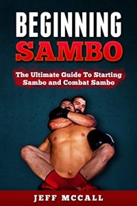 Baixar Sambo: Beginning Sambo: The Ultimate Guide To Starting Sambo and Combat Sambo (MMA, Submission Grappling, BJJ, Judo, Wrestling, Sambo, Mixed Martial Arts) (English Edition) pdf, epub, ebook
