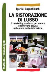 Baixar La ristorazione di lusso. Il marketing moderno per creare o rinnovare attività nel campo della ristorazione: Il marketing moderno per creare o rinnovare attività nel campo della ristorazione (Manuali) pdf, epub, ebook