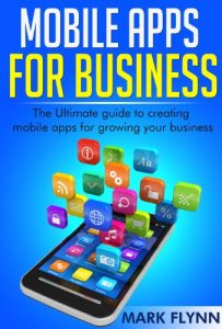 Baixar Mobile Apps: for Business- The Ultimate Guide to creating Mobile Apps for growing your Business (Startup Success, Small Business Marketing) (English Edition) pdf, epub, ebook