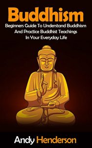 Baixar Buddhism: Beginners Guide To Understand Buddhism And Practice Buddhist Teachings In Your Everyday Life (mindfulness, meditation, chakras, zen, spiritual awakening, reiki Book 1) (English Edition) pdf, epub, ebook
