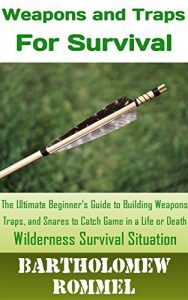 Baixar How to Build Weapons and Traps for Survival: The Ultimate Beginner’s Guide to Building Weapons, Traps, and Snares to Catch Game in a Life or Death Survival Situation (English Edition) pdf, epub, ebook