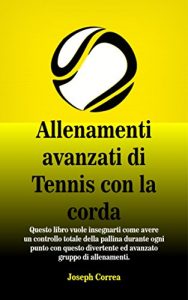 Baixar Allenamenti avanzati di Tennis con la corda: Questo libro vuole insegnarti come avere un controllo totale della pallina durante ogni punto con questo divertente ed avanzato gruppo di allenamenti pdf, epub, ebook