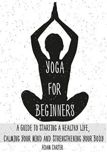 Baixar Yoga for Beginners: A Guide to Starting a Healthy Life, Calming Your Mind, and Strengthening Your Body (English Edition) pdf, epub, ebook