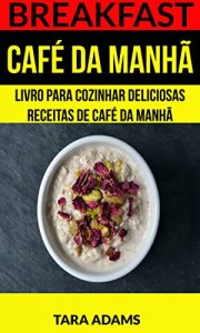 Baixar Breakfast: Café da Manhã: Livro para cozinhar Deliciosas Receitas de Café da Manhã (Portuguese Edition) pdf, epub, ebook