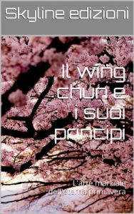 Baixar Il wing chun e i suoi principi: L’arte marziale dell’eterna primavera pdf, epub, ebook