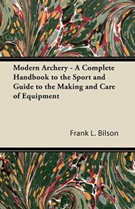 Baixar Modern Archery – A Complete Handbook to the Sport and Guide to the Making and Care of Equipment pdf, epub, ebook