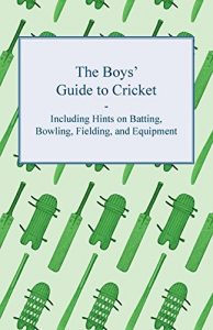 Baixar The Boys’ Guide to Cricket – Including Hints on Batting, Bowling, Fielding, and Equipment pdf, epub, ebook