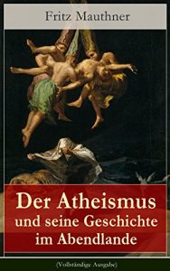 Baixar Der Atheismus und seine Geschichte im Abendlande (Vollständige Ausgabe): Geschichte Gottes + Pelagianische und manichäische Ketzerei + Geschichte des Teufels … Eckhart + Hexenreligion… (German Edition) pdf, epub, ebook