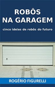 Baixar Robôs na garagem: Cinco ideias de robôs do futuro (Portuguese Edition) pdf, epub, ebook