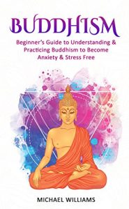 Baixar Buddhism: Beginner’s Guide to Understanding & Practicing Buddhism to Become Stress and Anxiety Free (Buddhism, Mindfulness, Meditation, Buddhism For Beginners) (English Edition) pdf, epub, ebook
