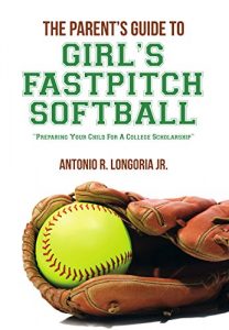 Baixar The Parent’s Guide to Girl’s Fastpitch Softball: Preparing Your Child For A College Scholarship (English Edition) pdf, epub, ebook