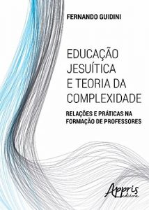 Baixar Educação Jesuítica e Teoria da Complexidade: Relações e Práticas na Formação de Professores pdf, epub, ebook