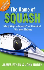 Baixar The Game of Squash: 5 Easy Ways to Improve Your Game and Win More Matches (English Edition) pdf, epub, ebook