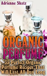 Baixar Organic Perfume: 35 Perfect Organic Perfume Recipes That Will Last All Day Long: (Aromatherapy, Essential Oils, Homemade Perfume) (English Edition) pdf, epub, ebook