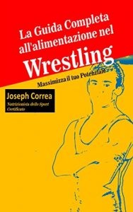 Baixar La Guida Completa all’alimentazione nel Wrestling: Massimizza il tuo Potenziale pdf, epub, ebook