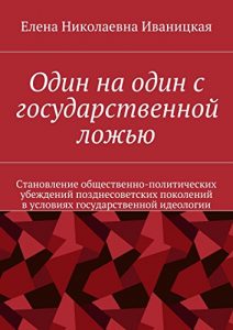 Baixar Один на один с государственной ложью: Становление общественно-политических убеждений позднесоветских поколений в условиях государственной идеологии pdf, epub, ebook