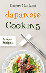 Baixar Japanese Cooking: Simple Recipes – The Cookbook from Traditional to Modern Japan with Easy, Authentic and Healthy Ramen, Sushi and Bento Dishes (English Edition) pdf, epub, ebook