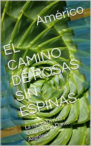 Baixar EL CAMINO DE ROSAS SIN ESPINAS: La nueva Divina Comedia de Dante Alighieri (Spanish Edition) pdf, epub, ebook