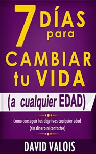 Baixar 7 Días Para Cambiar Tu Vida. A Cualquier Edad, Sin Dinero Ni Contactos. (Spanish Edition) pdf, epub, ebook