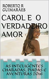 Baixar CAROL E O VERDADEIRO AMOR: AS INTELIGENTES CHARADAS, PIADAS E AVENTURAS 2016 (Portuguese Edition) pdf, epub, ebook