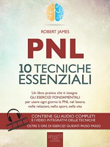 Baixar PNL. 10 tecniche essenziali: Un libro pratico che ti insegna gli esercizi fondamentali per usare ogni giorno la PNL nel lavoro, nelle relazioni, nello sport, nella vita pdf, epub, ebook