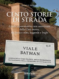 Baixar Cento storie di strada: Guida toponomastica non autorizzata della Città Eterna, tra storia e mito, leggende e bugie pdf, epub, ebook