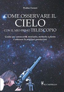 Baixar Come Osservare il cielo con il mio primo telescopio: Guida per conoscere, montarlo, metterlo a punto e ottenere le migliori prestazioni pdf, epub, ebook