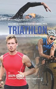 Baixar Utilizzare gli esercizi di resistenza mentale per il Triathlon: Tecniche di visualizzazione per rendere reali i tuoi obiettivi pdf, epub, ebook