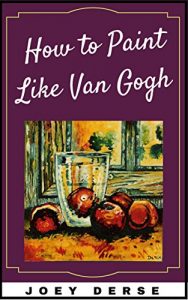 Baixar How to Paint Like Van Gogh: A Practical Guide to Post Impressionist Art (Kick Ass Art Book 2) (English Edition) pdf, epub, ebook