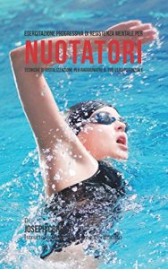 Baixar Esercitazione progressiva di Resistenza Mentale per Nuotatori: Tecniche di Visualizzazione per raggiungere il tuo vero potenziale pdf, epub, ebook