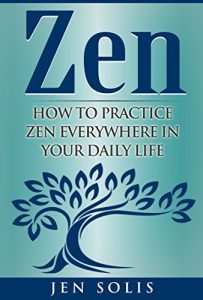 Baixar Zen: How to Practice Zen Everywhere in Your Daily Life (FREE Bonus Inside) (Zen Meditation,  Zen for Beginners, Buddhism) (English Edition) pdf, epub, ebook