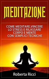 Baixar Meditazione: Come Meditare, Vincere Lo Stress E Rilassare Corpo e Mente Con Semplici Tecniche (Imparare a meditare, Vincere il panico, Ansia, Depressione, Meditazione guidata, Meditazione, Stress) pdf, epub, ebook