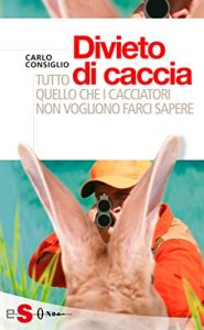 Baixar Divieto di caccia. Tutto quello che i cacciatori non vogliono farci sapere pdf, epub, ebook